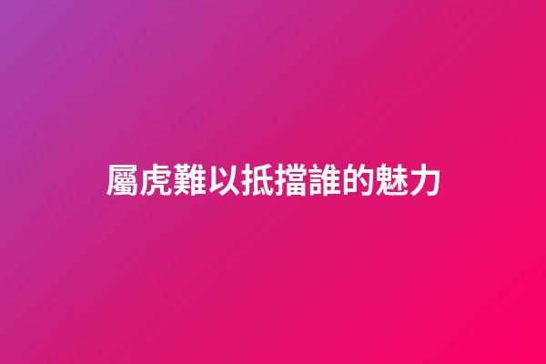屬虎難以抵擋誰的魅力