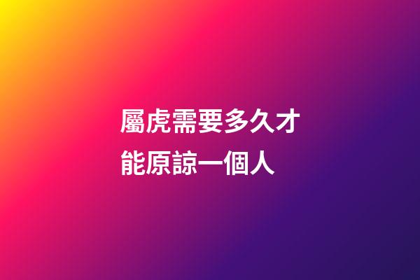 屬虎需要多久才能原諒一個人