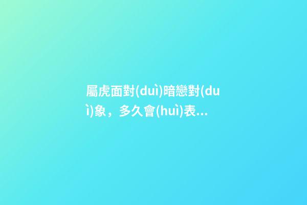 屬虎面對(duì)暗戀對(duì)象，多久會(huì)表白？