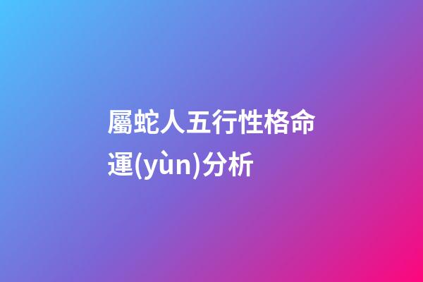 屬蛇人五行性格命運(yùn)分析