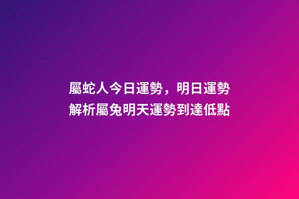 屬蛇人今日運勢，明日運勢解析屬兔明天運勢到達低點-第1張-觀點-玄機派