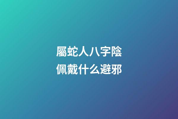 屬蛇人八字陰佩戴什么避邪