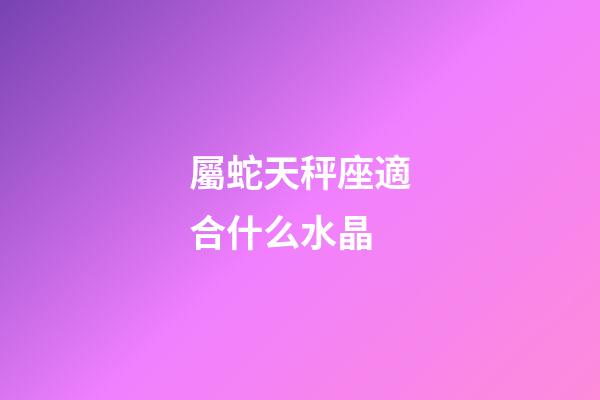 屬蛇天秤座適合什么水晶