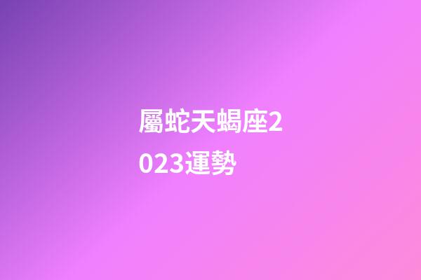 屬蛇天蝎座2023運勢-第1張-星座運勢-玄機派