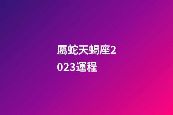 屬蛇天蝎座2023運程