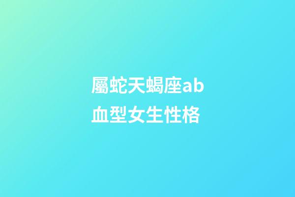 屬蛇天蝎座ab血型女生性格-第1張-星座運勢-玄機派