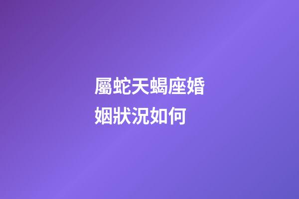 屬蛇天蝎座婚姻狀況如何-第1張-星座運勢-玄機派