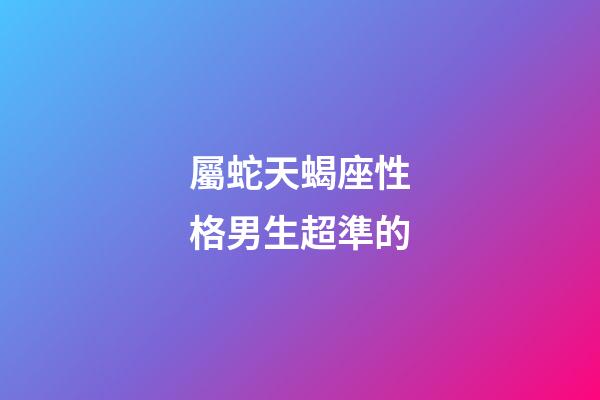 屬蛇天蝎座性格男生超準的-第1張-星座運勢-玄機派