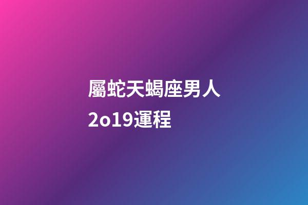 屬蛇天蝎座男人2o19運程-第1張-星座運勢-玄機派