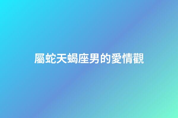 屬蛇天蝎座男的愛情觀-第1張-星座運勢-玄機派