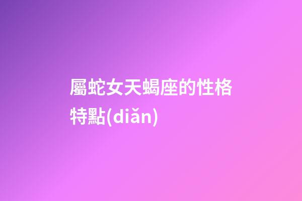 屬蛇女天蝎座的性格特點(diǎn)-第1張-星座運(yùn)勢(shì)-玄機(jī)派