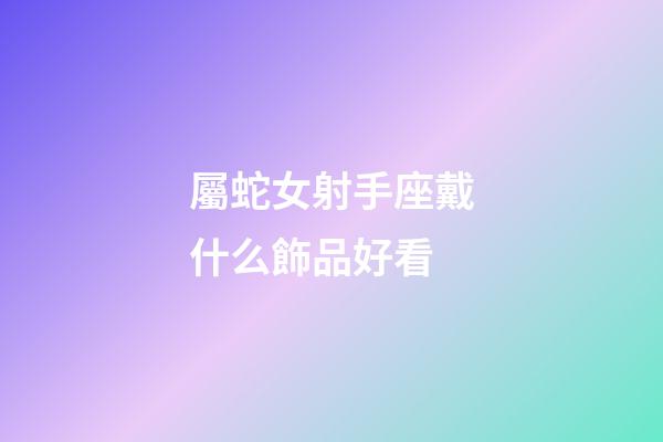 屬蛇女射手座戴什么飾品好看