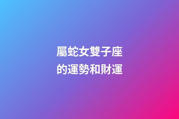 屬蛇女雙子座的運勢和財運-第1張-星座運勢-玄機(jī)派