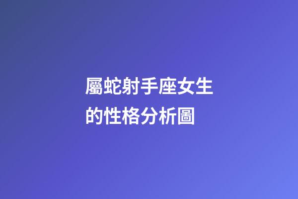 屬蛇射手座女生的性格分析圖-第1張-星座運勢-玄機(jī)派