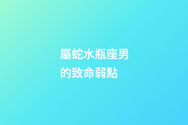 屬蛇水瓶座男的致命弱點-第1張-星座運勢-玄機派