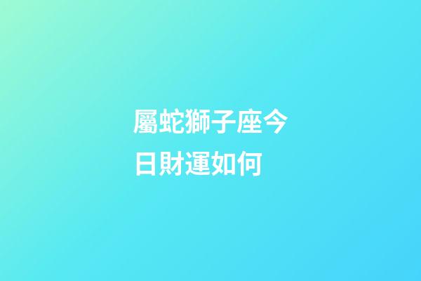 屬蛇獅子座今日財運如何-第1張-星座運勢-玄機派