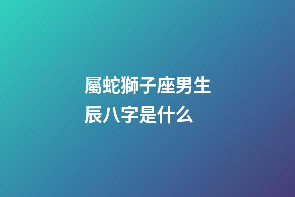 屬蛇獅子座男生辰八字是什么-第1張-星座運勢-玄機派