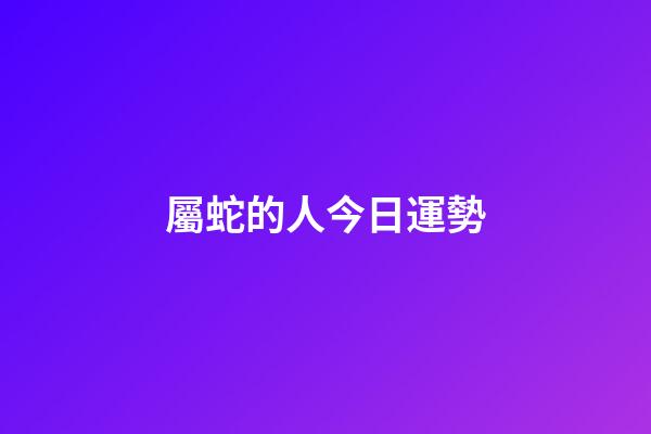 屬蛇的人今日運勢-第1張-星座運勢-玄機派