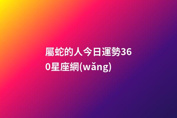 屬蛇的人今日運勢360星座網(wǎng)-第1張-星座運勢-玄機派