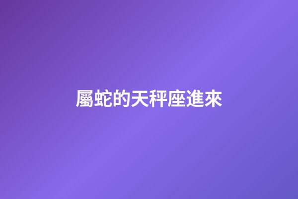 屬蛇的天秤座進來-第1張-星座運勢-玄機派