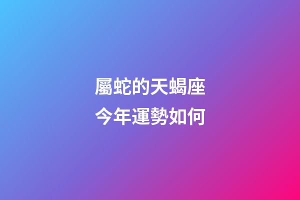屬蛇的天蝎座今年運勢如何-第1張-星座運勢-玄機派