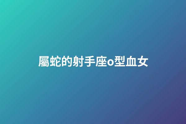 屬蛇的射手座o型血女-第1張-星座運勢-玄機派
