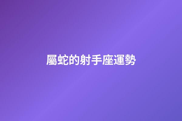 屬蛇的射手座運勢-第1張-星座運勢-玄機派