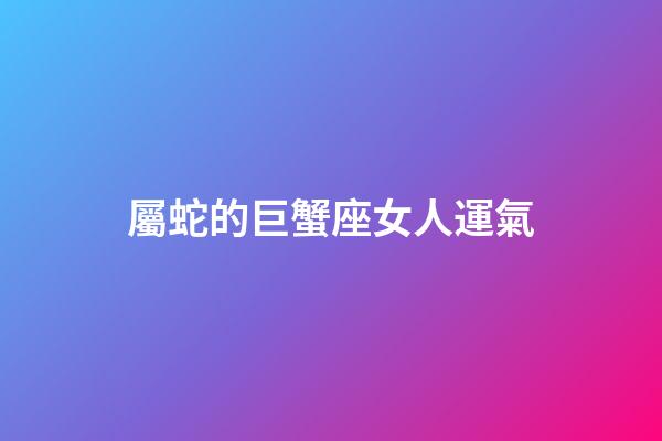 屬蛇的巨蟹座女人運氣