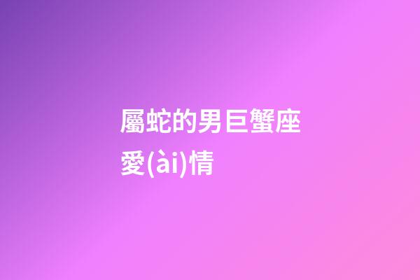 屬蛇的男巨蟹座愛(ài)情