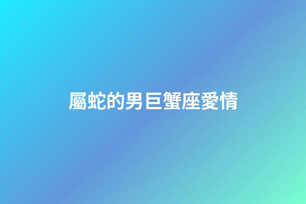 屬蛇的男巨蟹座愛情-第1張-星座運(yùn)勢(shì)-玄機(jī)派