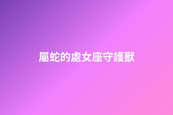 屬蛇的處女座守護獸-第1張-星座運勢-玄機派