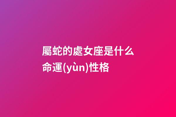 屬蛇的處女座是什么命運(yùn)性格