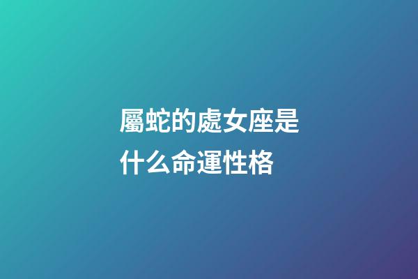 屬蛇的處女座是什么命運性格-第1張-星座運勢-玄機派