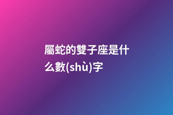 屬蛇的雙子座是什么數(shù)字-第1張-星座運(yùn)勢(shì)-玄機(jī)派