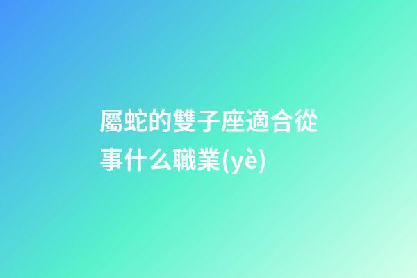 屬蛇的雙子座適合從事什么職業(yè)