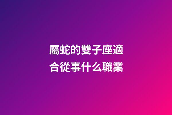 屬蛇的雙子座適合從事什么職業-第1張-星座運勢-玄機派