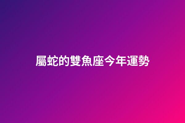 屬蛇的雙魚座今年運勢-第1張-星座運勢-玄機派