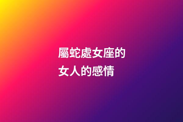 屬蛇處女座的女人的感情-第1張-星座運(yùn)勢(shì)-玄機(jī)派
