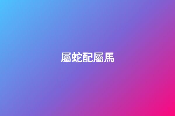 屬蛇配屬馬（蛇馬屬相合還是相克）-第1張-星座運(yùn)勢(shì)-玄機(jī)派