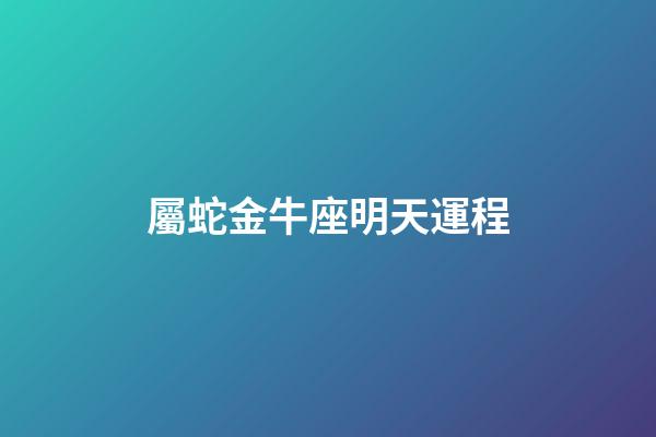 屬蛇金牛座明天運程