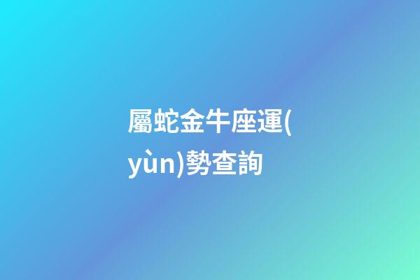 屬蛇金牛座運(yùn)勢查詢-第1張-星座運(yùn)勢-玄機(jī)派