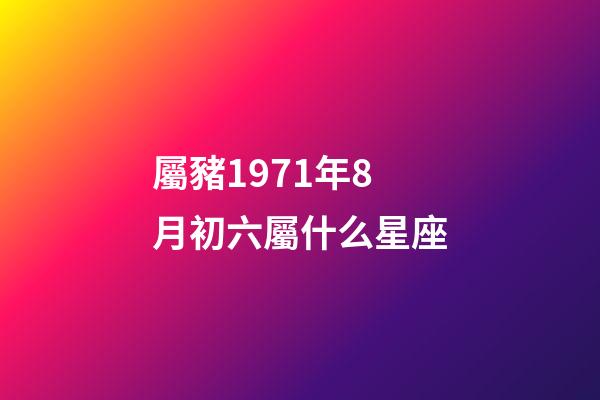 屬豬1971年8月初六屬什么星座-第1張-星座運勢-玄機派