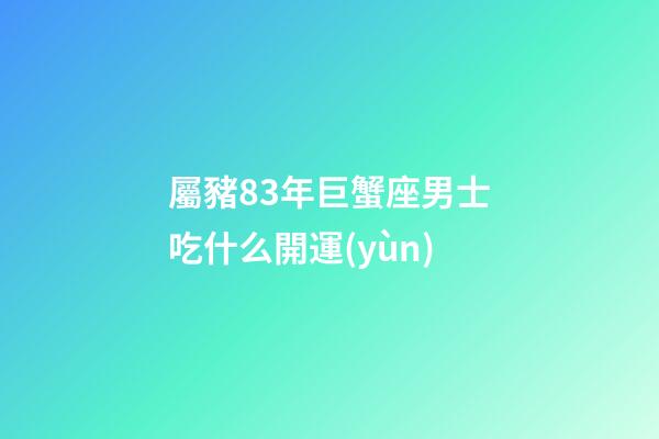 屬豬83年巨蟹座男士吃什么開運(yùn)-第1張-星座運(yùn)勢-玄機(jī)派
