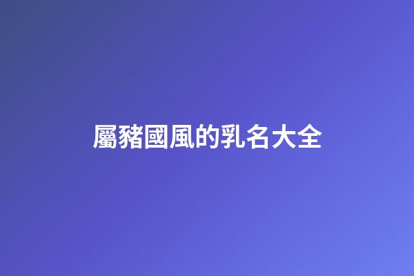 屬豬國風的乳名大全