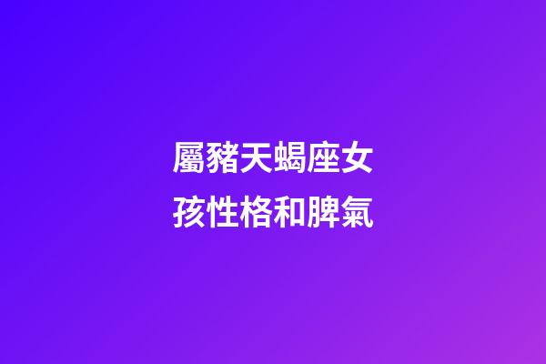 屬豬天蝎座女孩性格和脾氣-第1張-星座運(yùn)勢-玄機(jī)派