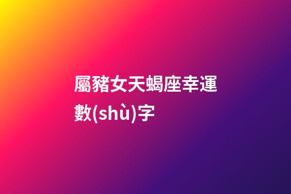 屬豬女天蝎座幸運數(shù)字-第1張-星座運勢-玄機派