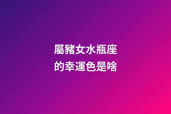 屬豬女水瓶座的幸運色是啥-第1張-星座運勢-玄機派