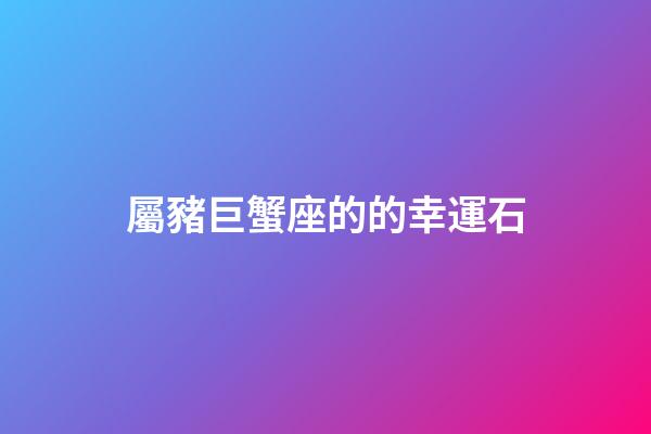 屬豬巨蟹座的的幸運石-第1張-星座運勢-玄機派
