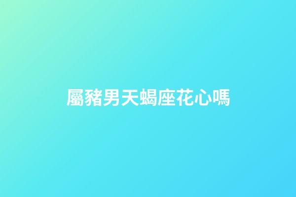 屬豬男天蝎座花心嗎-第1張-星座運勢-玄機派