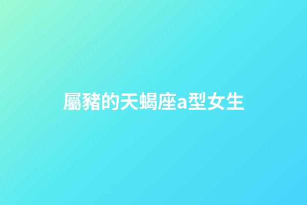 屬豬的天蝎座a型女生-第1張-星座運勢-玄機派